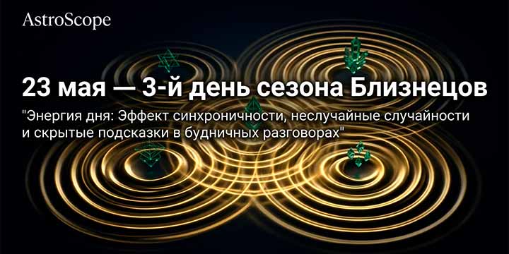 23 мая, суббота · 3-й день сезона Близнецов · ⚡ Энергия дня
