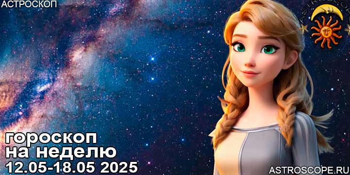 Гороскоп аспекты недели 12 мая — 18 мая 2025