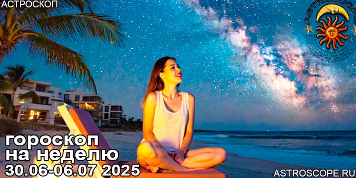Гороскоп аспекты недели 30 июня — 6 июля 2025