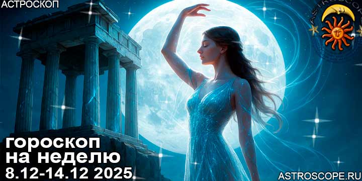 Гороскоп аспекты недели 8 декабря — 14 декабря 2025