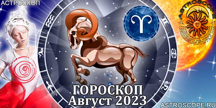 Гороскоп Овна на август 2023 - главные аспекты месяца