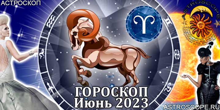 Гороскоп Овна на июнь 2023 года – главные аспекты гороскопа
