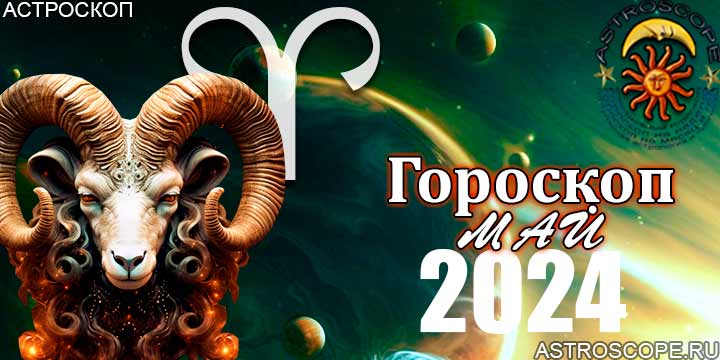 Гороскоп Овнов на май 2024 - главные аспекты месяца