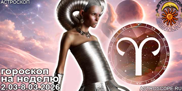 Овен и ваш гороскоп на неделю по аспектам периода с 2 марта по 8 марта 2026