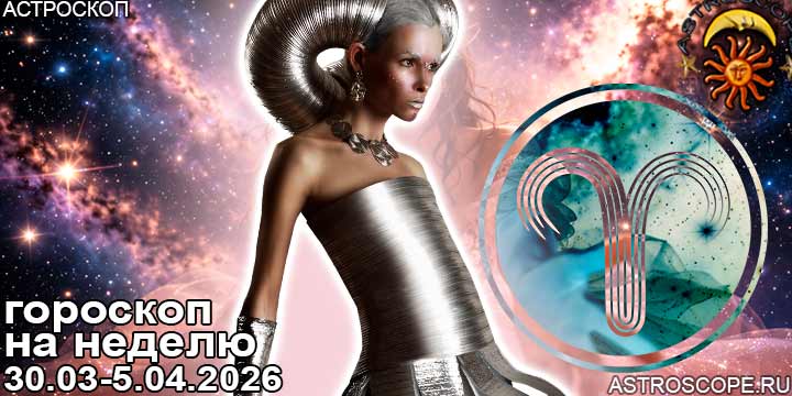Овен и ваш гороскоп на неделю по аспектам периода с 30 марта по 5 апреля 2026