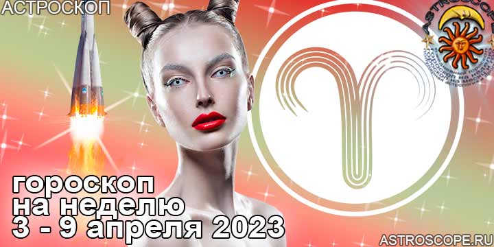 Овен: гороскоп на неделю по аспектам периода с 3 по 9 апреля 2023 года