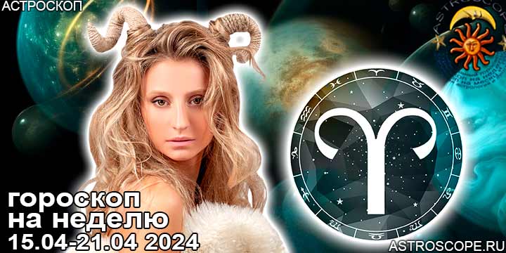 Овен и ваш гороскоп на неделю по аспектам периода с 15 апреля по 21 апреля 2024