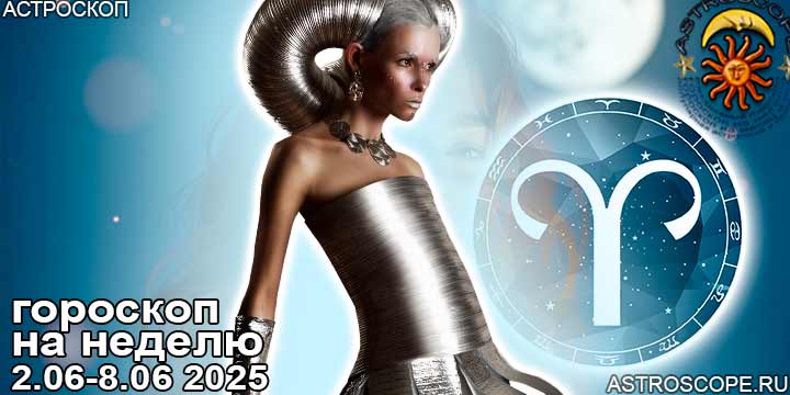 Овен и ваш гороскоп на неделю по аспектам периода с 2 июня по 8 июня 2025