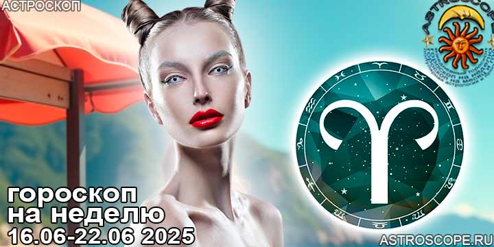 Овен и ваш гороскоп на неделю по аспектам периода с 16 июня по 22 июня 2025