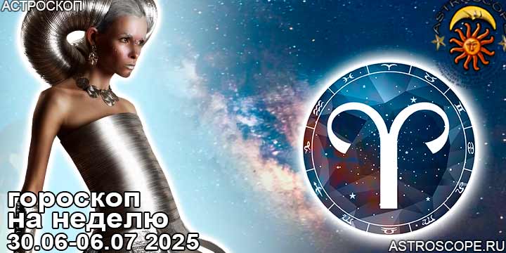 Овен и ваш гороскоп на неделю по аспектам периода с 30 июня по 6 июля 2025