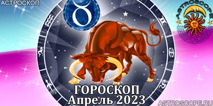 Гороскоп Тельца на апрель 2023 года – главные аспекты гороскопа