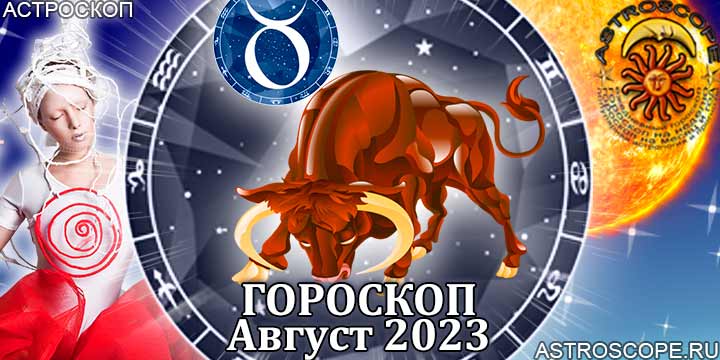 Гороскоп Тельца на август 2023 - главные аспекты месяца