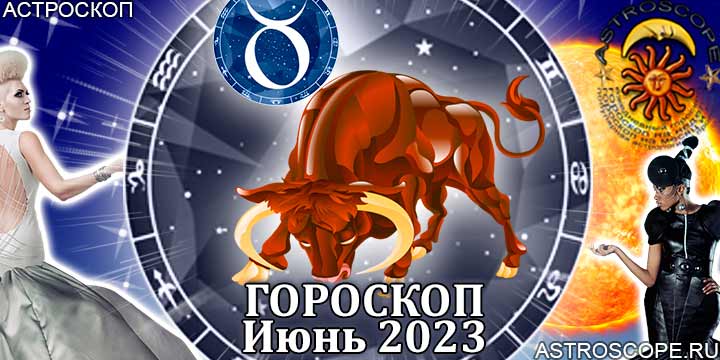 Гороскоп Тельца на июнь 2023 года – главные аспекты гороскопа