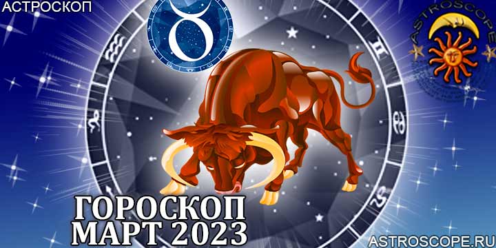 Гороскоп Тельца на март 2023 года – главные аспекты гороскопа