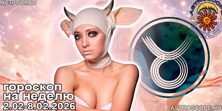 Телец и ваш гороскоп на неделю по аспектам периода с 2 февраля по 8 февраля 2026