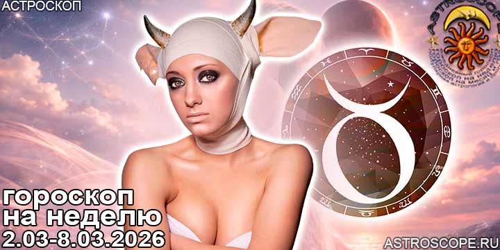 Телец и ваш гороскоп на неделю по аспектам периода с 2 марта по 8 марта 2026