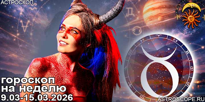 Телец и ваш гороскоп на неделю по аспектам периода с 9 марта по 15 марта 2026