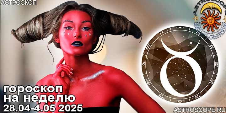 Телец и ваш гороскоп на неделю по аспектам периода с 28 апреля по 4 мая 2025