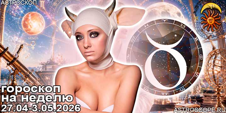 Телец и ваш гороскоп на неделю по аспектам периода с 27 апреля по 3 мая 2026