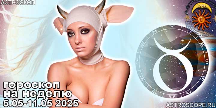Телец и ваш гороскоп на неделю по аспектам периода с 5 мая по 11 мая 2025
