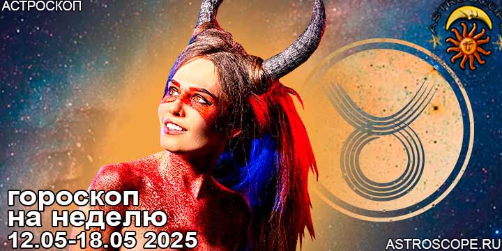 Телец и ваш гороскоп на неделю по аспектам периода с 12 мая по 18 мая 2025