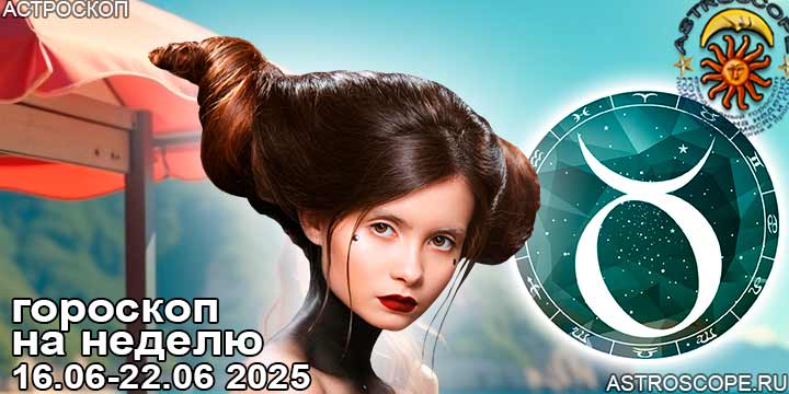 Телец и ваш гороскоп на неделю по аспектам периода с 16 июня по 22 июня 2025