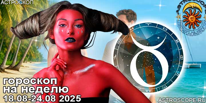 Телец и ваш гороскоп на неделю по аспектам периода с 18 августа по 24 августа 2025