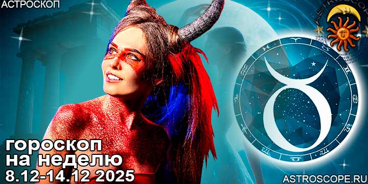 Телец и ваш гороскоп на неделю по аспектам периода с 8 декабря по 14 декабря 2025