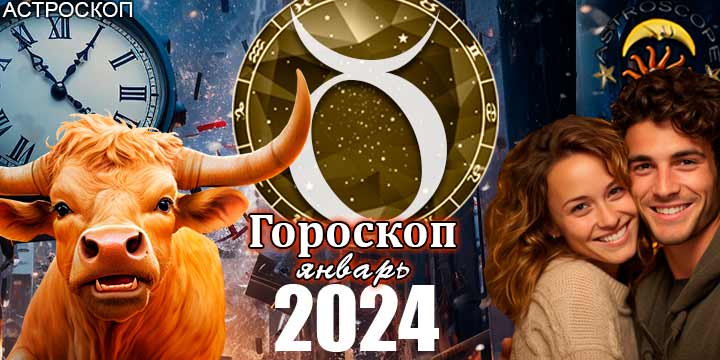 Гороскоп Тельца на январь 2024 - главные аспекты месяца