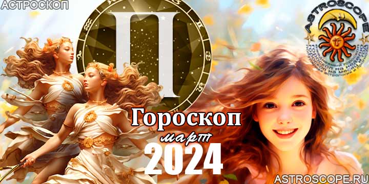 Гороскоп Близнецов на март 2024 - главные аспекты месяца