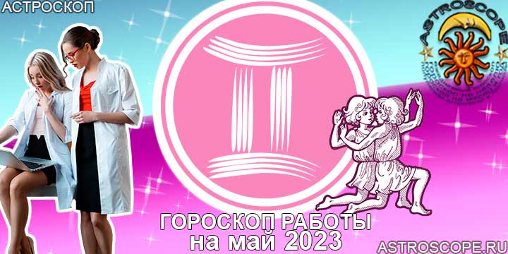 Гороскоп работы Близнецов на месяц май 2023 года