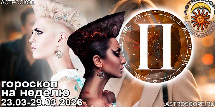 Близнецы и ваш гороскоп на неделю по аспектам периода с 23 марта по 29 марта 2026