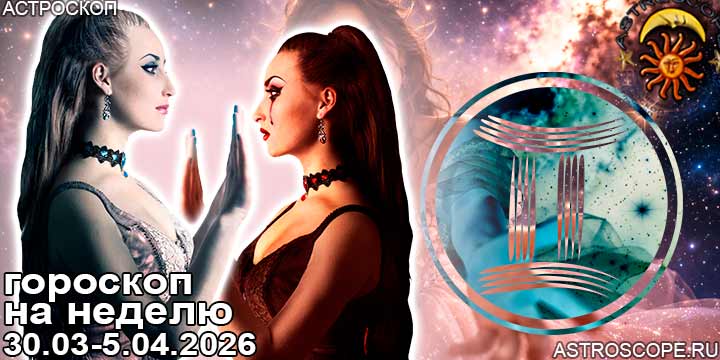 Близнецы и ваш гороскоп на неделю по аспектам периода с 30 марта по 5 апреля 2026
