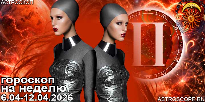 Близнецы и ваш гороскоп на неделю по аспектам периода с 6 апреля по 12 апреля 2026