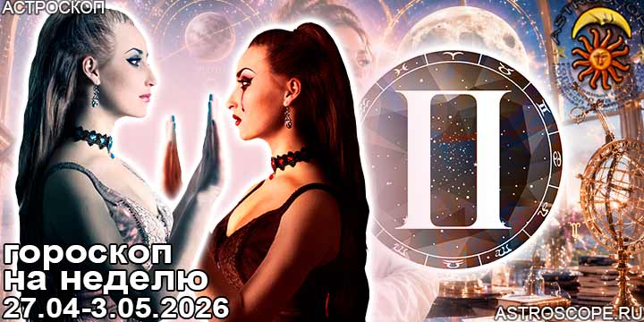 Близнецы и ваш гороскоп на неделю по аспектам периода с 27 апреля по 3 мая 2026