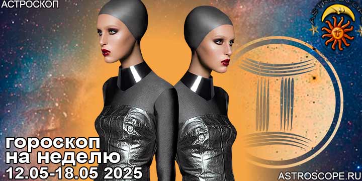 Близнецы и ваш гороскоп на неделю по аспектам периода с 12 мая по 18 мая 2025