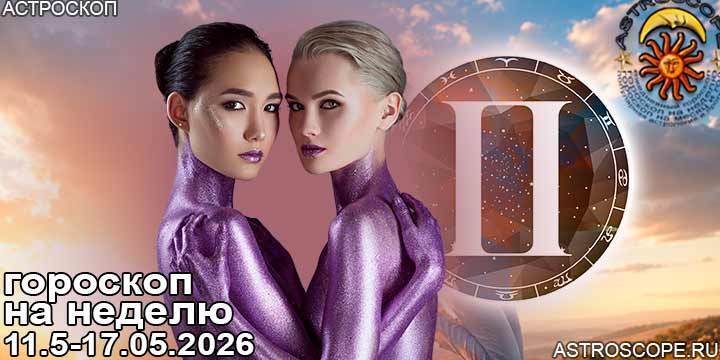 Близнецы и ваш гороскоп на неделю по аспектам периода с 11 мая по 17 мая 2026
