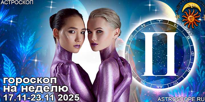 Близнецы и ваш гороскоп на неделю по аспектам периода с 17 ноября по 23 ноября 2025