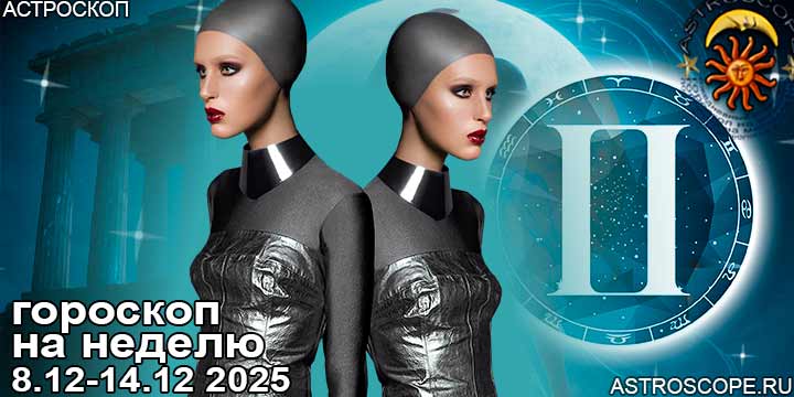 Близнецы и ваш гороскоп на неделю по аспектам периода с 8 декабря по 14 декабря 2025