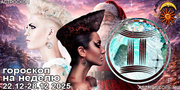 Близнецы и ваш гороскоп на неделю по аспектам периода с 22 декабря по 28 декабря 2025
