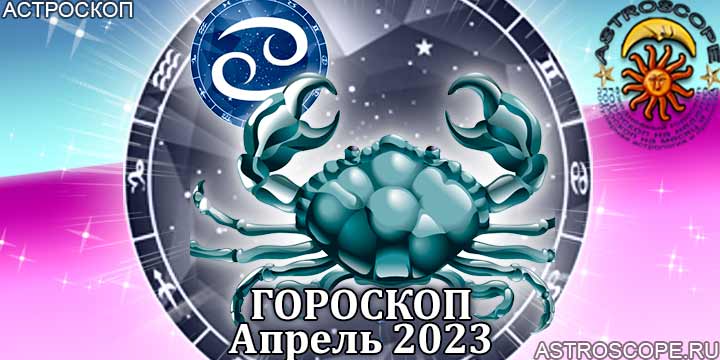 Гороскоп Рака на апрель 2023 года – главные аспекты гороскопа