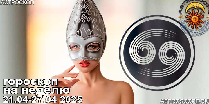 Рак и ваш гороскоп на неделю по аспектам периода с 21 апреля по 27 апреля 2025