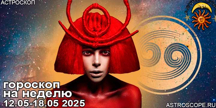 Рак и ваш гороскоп на неделю по аспектам периода с 12 мая по 18 мая 2025