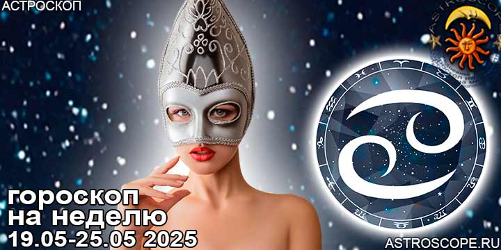 Рак и ваш гороскоп на неделю по аспектам периода с 19 мая по 25 мая 2025