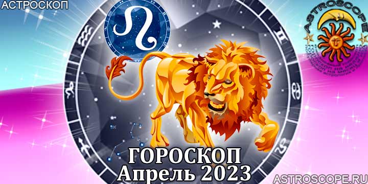 Гороскоп Льва на апрель 2023 года – главные аспекты гороскопа