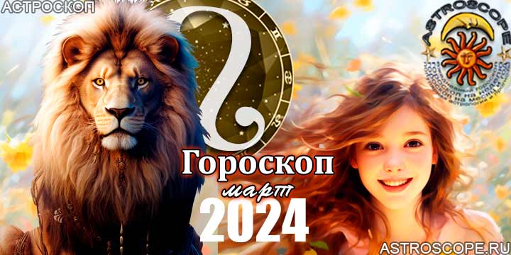 Гороскоп Льва на март 2024 - главные аспекты месяца