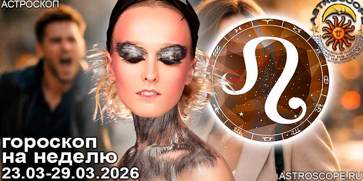 Лев и ваш гороскоп на неделю по аспектам периода с 23 марта по 29 марта 2026