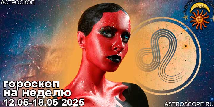 Лев и ваш гороскоп на неделю по аспектам периода с 12 мая по 18 мая 2025