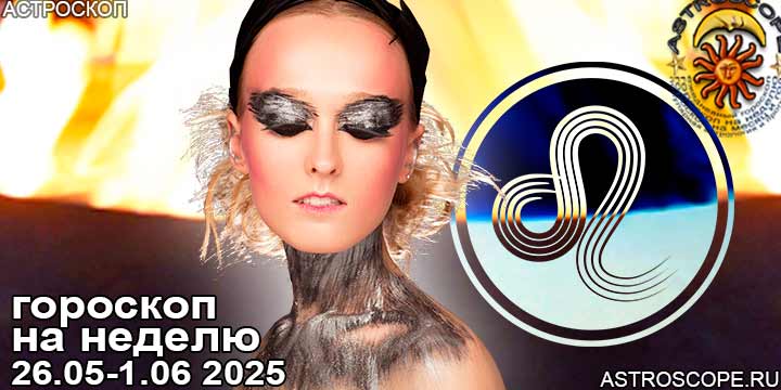 Лев и ваш гороскоп на неделю по аспектам периода с 26 мая по 1 июня 2025