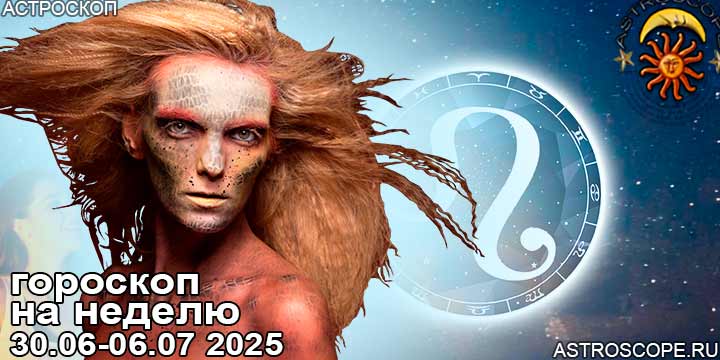 Лев и ваш гороскоп на неделю по аспектам периода с 30 июня по 6 июля 2025
